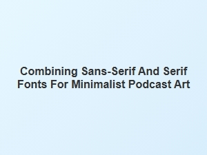 A Simple Blend: Sans-Serif and Serif Podcast Art