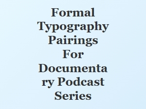 Formal Font Pairings for Documentary Podcast Series