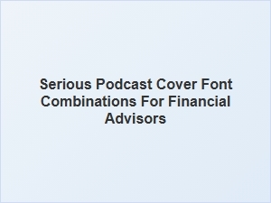 Font Combinations for Financial Advisor Podcasts